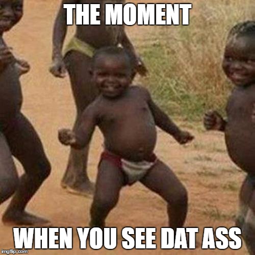 Third World Success Kid Meme | THE MOMENT; WHEN YOU SEE DAT ASS | image tagged in memes,third world success kid | made w/ Imgflip meme maker