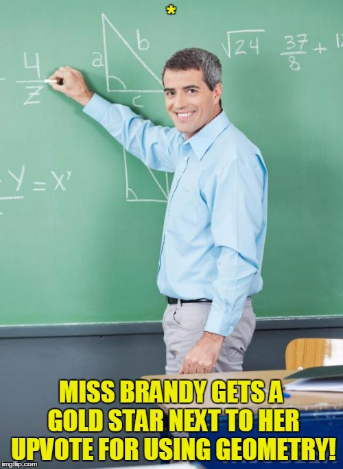 * MISS BRANDY GETS A GOLD STAR NEXT TO HER UPVOTE FOR USING GEOMETRY! | made w/ Imgflip meme maker
