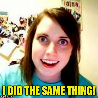 I DID THE SAME THING! | made w/ Imgflip meme maker