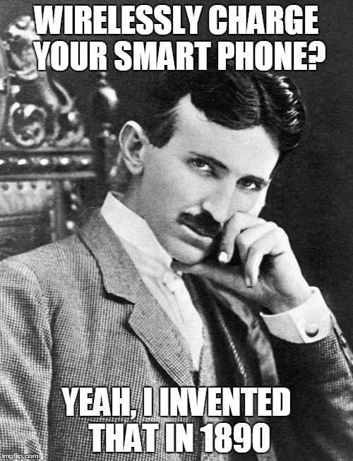 The Most Interesting Man In The World | WIRELESSLY CHARGE YOUR SMART PHONE? YEAH, I INVENTED THAT IN 1890 | image tagged in the most interesting man in the world | made w/ Imgflip meme maker