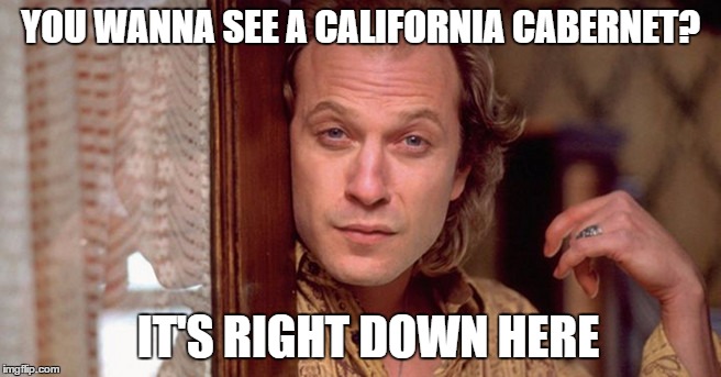 YOU WANNA SEE A CALIFORNIA CABERNET? IT'S RIGHT DOWN HERE | made w/ Imgflip meme maker