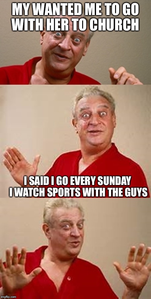 bad pun Dangerfield  | MY WANTED ME TO GO WITH HER TO CHURCH; I SAID I GO EVERY SUNDAY I WATCH SPORTS WITH THE GUYS | image tagged in bad pun dangerfield,tv,sports | made w/ Imgflip meme maker