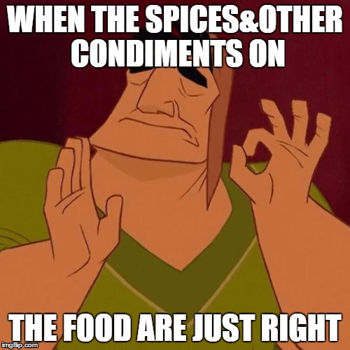 When X just right | WHEN THE SPICES&OTHER CONDIMENTS ON; THE FOOD ARE JUST RIGHT | image tagged in when x just right,memes | made w/ Imgflip meme maker