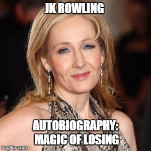 J.K. Rowling | JK ROWLING; AUTOBIOGRAPHY: MAGIC OF LOSING | image tagged in jk rowling | made w/ Imgflip meme maker