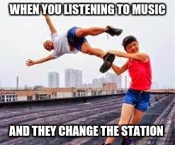 Throwing | WHEN YOU LISTENING TO MUSIC; AND THEY CHANGE THE STATION | image tagged in throwing | made w/ Imgflip meme maker