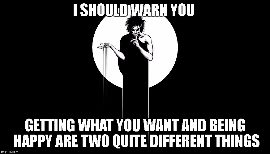 A Valentine Days wish from the Sandman | I SHOULD WARN YOU; GETTING WHAT YOU WANT AND BEING HAPPY ARE TWO QUITE DIFFERENT THINGS | image tagged in neil gaimen,the sandman | made w/ Imgflip meme maker