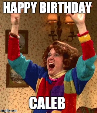 HAPPY
BIRTHDAY; CALEB | made w/ Imgflip meme maker