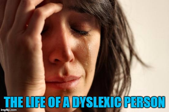 First World Problems Meme | THE LIFE OF A DYSLEXIC PERSON | image tagged in memes,first world problems | made w/ Imgflip meme maker