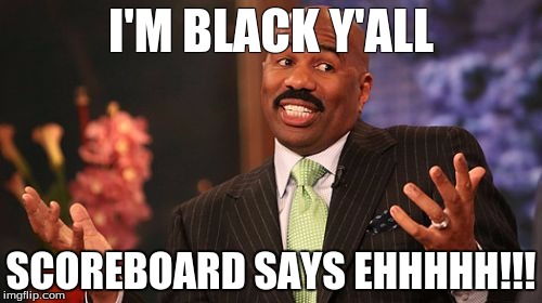 Steve Harvey | I'M BLACK Y'ALL; SCOREBOARD SAYS EHHHHH!!! | image tagged in memes,steve harvey | made w/ Imgflip meme maker