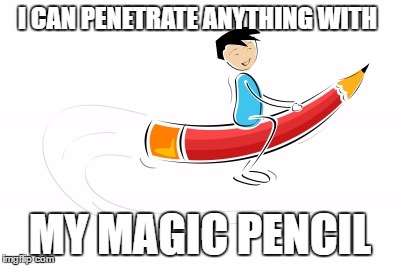 I CAN PENETRATE ANYTHING WITH; MY MAGIC PENCIL | image tagged in https//wwwgooglecom/urlsairctjqesrcssourceimagescd | made w/ Imgflip meme maker
