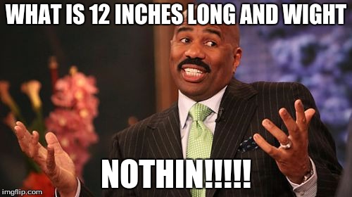 WHAT IS 12 INCHES LONG AND WIGHT; NOTHIN!!!!! | image tagged in memes,steve harvey | made w/ Imgflip meme maker