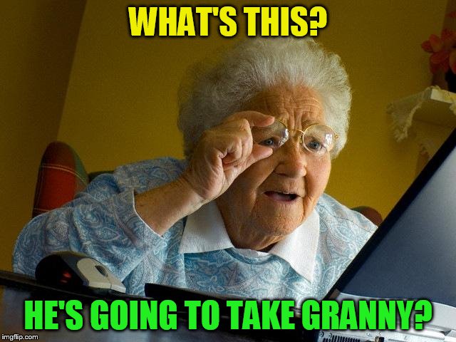 Grandma Finds The Internet Meme | WHAT'S THIS? HE'S GOING TO TAKE GRANNY? | image tagged in memes,grandma finds the internet | made w/ Imgflip meme maker