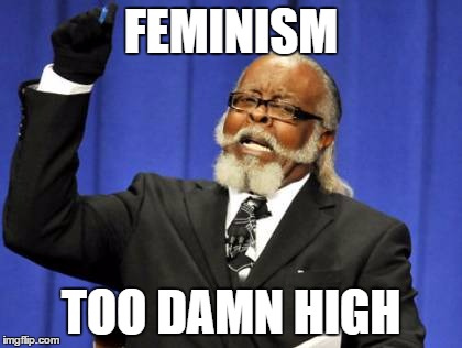 Too Damn High Meme | FEMINISM; TOO DAMN HIGH | image tagged in memes,too damn high | made w/ Imgflip meme maker