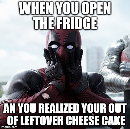 Deadpool Surprised | WHEN YOU OPEN THE FRIDGE; AN YOU REALIZED YOUR OUT OF LEFTOVER CHEESE CAKE | image tagged in memes,deadpool surprised | made w/ Imgflip meme maker