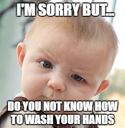 Skeptical Baby | I'M SORRY BUT... DO YOU NOT KNOW HOW TO WASH YOUR HANDS | image tagged in memes,skeptical baby | made w/ Imgflip meme maker