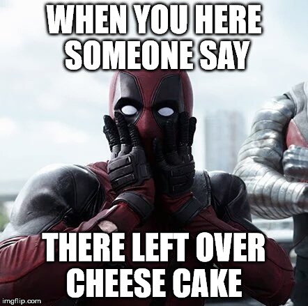 Deadpool Surprised | WHEN YOU HERE SOMEONE SAY; THERE LEFT OVER CHEESE CAKE | image tagged in memes,deadpool surprised | made w/ Imgflip meme maker