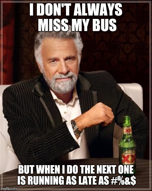 The Most Interesting Man In The World | I DON'T ALWAYS MISS MY BUS; BUT WHEN I DO THE NEXT ONE IS RUNNING AS LATE AS #%&$ | image tagged in memes,the most interesting man in the world | made w/ Imgflip meme maker