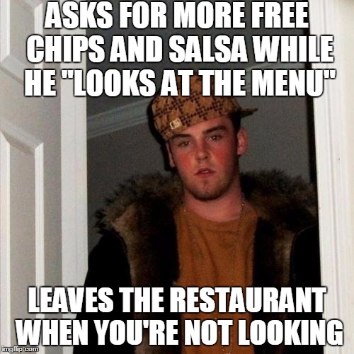 Sorry, Waiter. I Just Need A Bit More Time. | ASKS FOR MORE FREE CHIPS AND SALSA WHILE HE "LOOKS AT THE MENU"; LEAVES THE RESTAURANT WHEN YOU'RE NOT LOOKING | image tagged in memes,scumbag steve | made w/ Imgflip meme maker