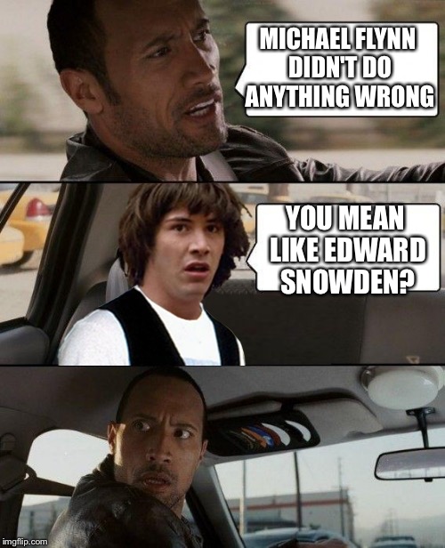 MICHAEL FLYNN DIDN'T DO ANYTHING WRONG; YOU MEAN LIKE EDWARD SNOWDEN? | image tagged in the rock driving conspiracy keanu | made w/ Imgflip meme maker