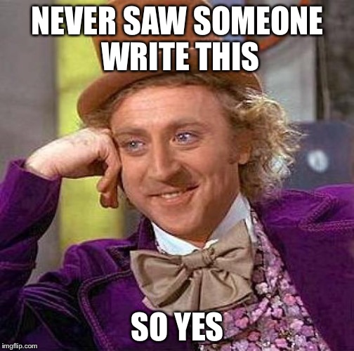 Creepy Condescending Wonka Meme | NEVER SAW SOMEONE WRITE THIS SO YES | image tagged in memes,creepy condescending wonka | made w/ Imgflip meme maker