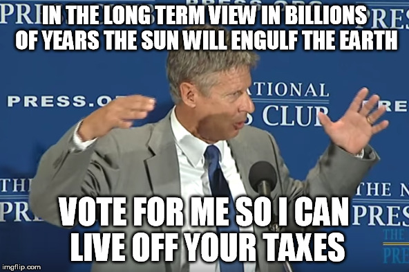 IN THE LONG TERM VIEW IN BILLIONS OF YEARS THE SUN WILL ENGULF THE EARTH; VOTE FOR ME SO I CAN LIVE OFF YOUR TAXES | made w/ Imgflip meme maker