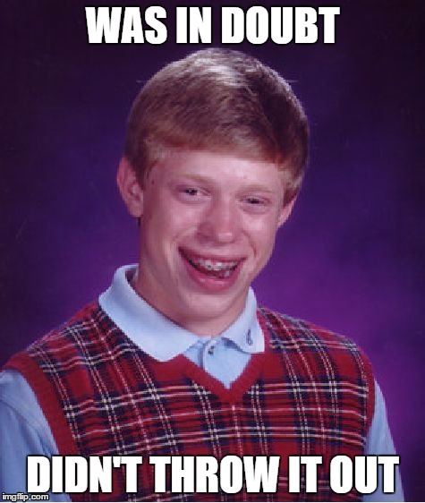 Bad Luck Brian Meme | WAS IN DOUBT; DIDN'T THROW IT OUT | image tagged in memes,bad luck brian | made w/ Imgflip meme maker