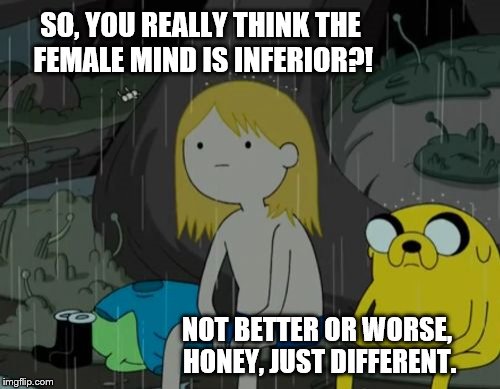 Life Sucks Meme | SO, YOU REALLY THINK THE FEMALE MIND IS INFERIOR?! NOT BETTER OR WORSE, HONEY, JUST DIFFERENT. | image tagged in memes,life sucks | made w/ Imgflip meme maker