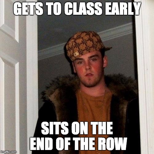 Scumbag Steve Meme | GETS TO CLASS EARLY; SITS ON THE END OF THE ROW | image tagged in memes,scumbag steve | made w/ Imgflip meme maker