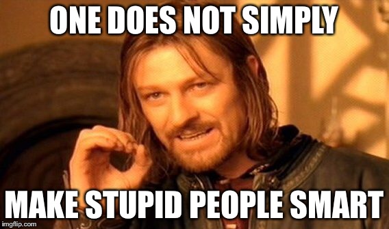 One Does Not Simply Meme | ONE DOES NOT SIMPLY MAKE STUPID PEOPLE SMART | image tagged in memes,one does not simply | made w/ Imgflip meme maker