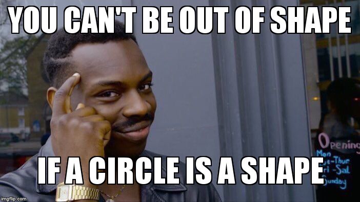 Roll Safe Think About It | YOU CAN'T BE OUT OF SHAPE; IF A CIRCLE IS A SHAPE | image tagged in roll safe think about it | made w/ Imgflip meme maker