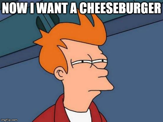 Futurama Fry Meme | NOW I WANT A CHEESEBURGER | image tagged in memes,futurama fry | made w/ Imgflip meme maker