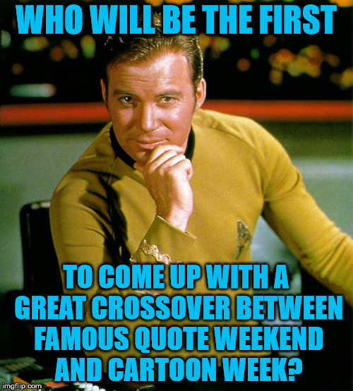 Captain Kirk The Thinker | WHO WILL BE THE FIRST TO COME UP WITH A GREAT CROSSOVER BETWEEN FAMOUS QUOTE WEEKEND AND CARTOON WEEK? | image tagged in captain kirk the thinker | made w/ Imgflip meme maker