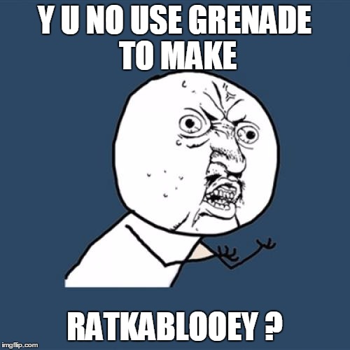 Y U No Meme | Y U NO USE GRENADE TO MAKE RATKABLOOEY ? | image tagged in memes,y u no | made w/ Imgflip meme maker