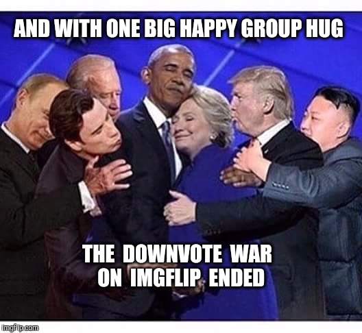 And everybody was great friends again. | AND WITH ONE BIG HAPPY GROUP HUG; THE  DOWNVOTE  WAR  ON  IMGFLIP  ENDED | image tagged in downvote,imgflip,memes | made w/ Imgflip meme maker
