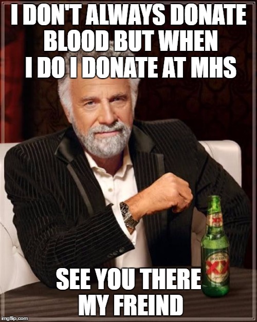 The Most Interesting Man In The World | I DON'T ALWAYS DONATE BLOOD BUT WHEN I DO I DONATE AT MHS; SEE YOU THERE MY FREIND | image tagged in memes,the most interesting man in the world | made w/ Imgflip meme maker