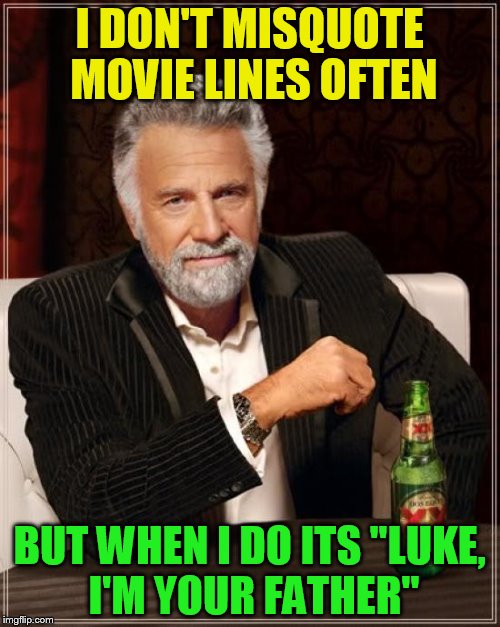 The Most Interesting Man In The World Meme | I DON'T MISQUOTE MOVIE LINES OFTEN BUT WHEN I DO ITS ''LUKE, I'M YOUR FATHER'' | image tagged in memes,the most interesting man in the world | made w/ Imgflip meme maker