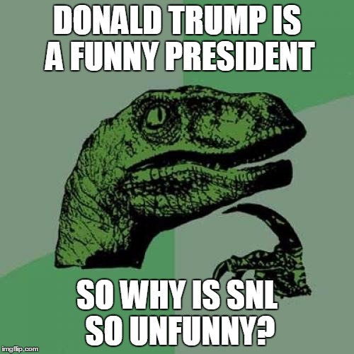 Philosoraptor | DONALD TRUMP IS A FUNNY PRESIDENT; SO WHY IS SNL SO UNFUNNY? | image tagged in memes,philosoraptor | made w/ Imgflip meme maker