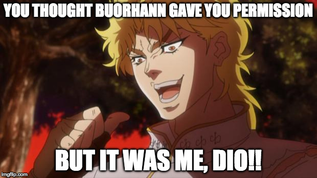But it was me Dio | YOU THOUGHT BUORHANN GAVE YOU PERMISSION; BUT IT WAS ME, DIO!! | image tagged in but it was me dio | made w/ Imgflip meme maker