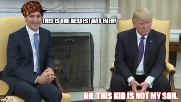 THIS IS THE BESTEST DAY EVER! NO. THIS KID IS NOT MY SON. | image tagged in trump trudeau,scumbag | made w/ Imgflip meme maker