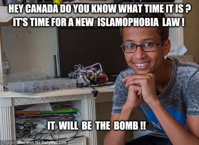 Clock boy explains Canada's proposed Islamophobia law. | HEY CANADA DO YOU KNOW WHAT TIME IT IS ? IT'S TIME FOR A NEW  ISLAMOPHOBIA  LAW ! IT  WILL  BE  THE  BOMB !! | image tagged in clock boy,islamophobia,canada,free speech,muslim,islam | made w/ Imgflip meme maker