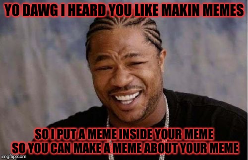 Yo Dawg Heard You Meme | YO DAWG I HEARD YOU LIKE MAKIN MEMES SO I PUT A MEME INSIDE YOUR MEME SO YOU CAN MAKE A MEME ABOUT YOUR MEME | image tagged in memes,yo dawg heard you | made w/ Imgflip meme maker