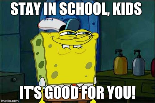 stay in school | STAY IN SCHOOL, KIDS; IT'S GOOD FOR YOU! | image tagged in memes,dont you squidward | made w/ Imgflip meme maker