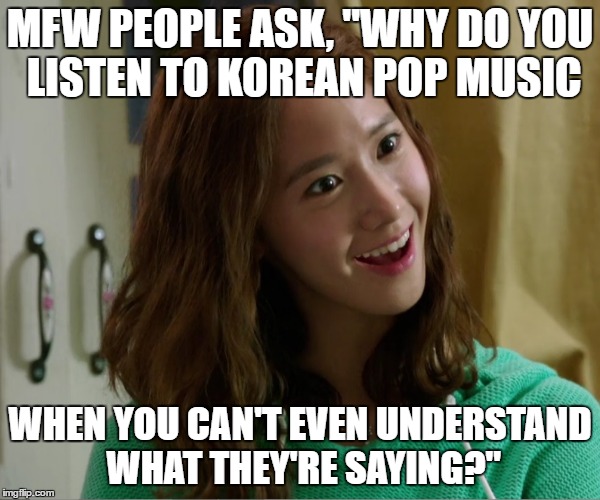 Yoo Don't Say | MFW PEOPLE ASK, "WHY DO YOU LISTEN TO KOREAN POP MUSIC; WHEN YOU CAN'T EVEN UNDERSTAND WHAT THEY'RE SAYING?" | image tagged in yoo don't say | made w/ Imgflip meme maker