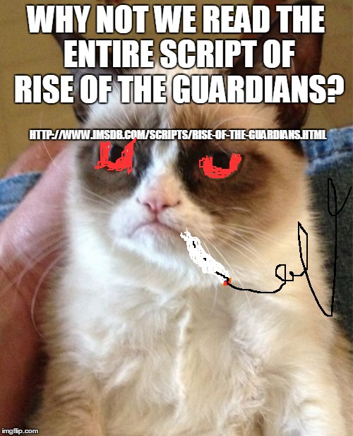 Grumpy Cat Meme | WHY NOT WE READ THE ENTIRE SCRIPT OF RISE OF THE GUARDIANS? HTTP://WWW.IMSDB.COM/SCRIPTS/RISE-OF-THE-GUARDIANS.HTML | image tagged in memes,grumpy cat | made w/ Imgflip meme maker