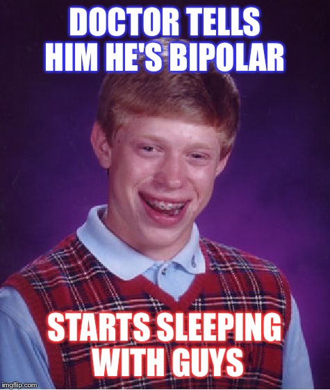 Bad Luck Brian | DOCTOR TELLS HIM HE'S BIPOLAR; STARTS SLEEPING WITH GUYS | image tagged in memes,bad luck brian | made w/ Imgflip meme maker