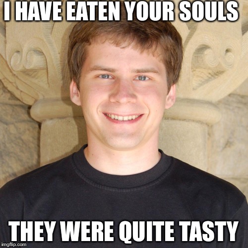 I HAVE EATEN YOUR SOULS; THEY WERE QUITE TASTY | image tagged in dat wiebracht | made w/ Imgflip meme maker