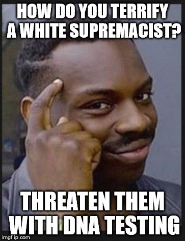 white supremacist | HOW DO YOU TERRIFY A WHITE SUPREMACIST? THREATEN THEM WITH DNA TESTING | image tagged in dna,redneck,white supremacy | made w/ Imgflip meme maker