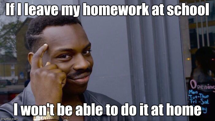 Roll Safe Think About It | If I leave my homework at school; I won't be able to do it at home | image tagged in roll safe think about it | made w/ Imgflip meme maker