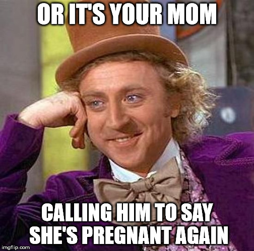 Creepy Condescending Wonka Meme | OR IT'S YOUR MOM CALLING HIM TO SAY SHE'S PREGNANT AGAIN | image tagged in memes,creepy condescending wonka | made w/ Imgflip meme maker