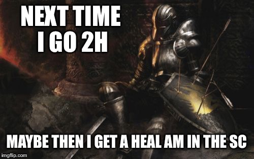 Downcast Dark Souls Meme | NEXT TIME I GO 2H; MAYBE THEN I GET A HEAL AM IN THE SC | image tagged in memes,downcast dark souls | made w/ Imgflip meme maker